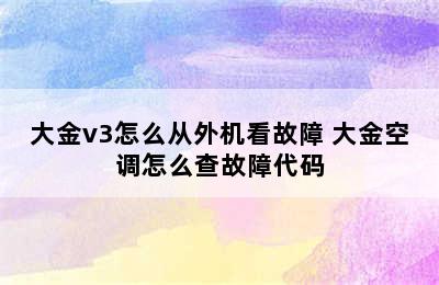 大金v3怎么从外机看故障 大金空调怎么查故障代码